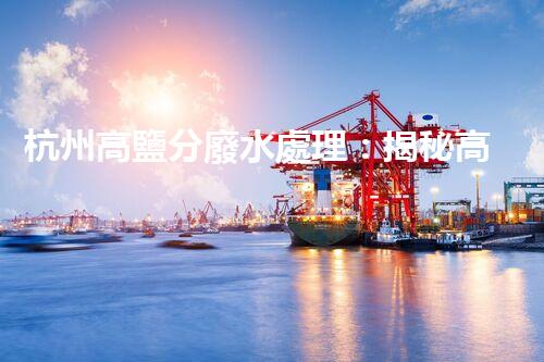 杭州高鹽分廢水處理：揭秘高鹽廢水的“降龍十八掌”！